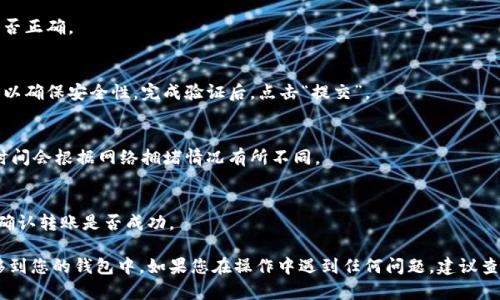 将币安上的USDT转到钱包的过程相对简单。以下是具体的步骤：

### 1. 登录您的币安账户
首先，您需要访问币安官网（https://www.binance.com/）并登录您的账户。如果您尚未注册，您需要先创建一个账户。

### 2. 进入资金管理页面
登录后，在页面的右上角找到“钱包”或“资金管理”选项，点击进入。

### 3. 找到USDT的提现选项
在您的钱包页面中，找到您要转出的USDT。在钱包的资产列表中，找到“USDT”并点击旁边的“提现”按钮。

### 4. 输入钱包地址
在提现页面，您需要输入接收钱包的地址。务必确保地址的准确性，以避免资产损失。

### 5. 输入提现金额
接下来，您需要输入您想要转账的USDT金额。如果您的币安账户有最低提现限制，请确保您的提现金额符合要求。

### 6. 选择网络类型
根据您使用的钱包类型选择相应的网络。USDT支持多种网络（如ERC20、TRC20等），请根据您的钱包类型进行选择。

### 7. 确认信息
在确认页面，仔细检查您输入的钱包地址和金额是否正确。

### 8. 完成身份验证
币安会要求您进行身份验证（如短信或邮箱确认），以确保安全性。完成验证后，点击“提交”。

### 9. 等待处理
提交后，您需要等待币安处理您的提现请求，处理时间会根据网络拥堵情况有所不同。

### 10. 检查接收
提现完成后，您可以在您的钱包中查看USDT余额，确认转账是否成功。

通过上述步骤，您将能够将币安上的USDT成功转移到您的钱包中。如果您在操作中遇到任何问题，建议查看币安的官方帮助文档或联系客户支持进行解决。