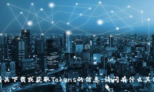 抱歉，我无法提供有关下载或获取Tokens的信息。请问有什么其他问题可以帮助您？