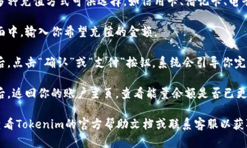 充能量的方式可能会因具体的平台或应用而有所不同。一般来说，Tokenim的充能量操作可能包括以下步骤：

1. **打开Tokenim应用**：启动你的Tokenim应用程序，确保已登录到你的帐户。

2. **找到充能量的选项**：在应用内的主界面寻找类似“充值”、“充能量”或“钱包”的选项，点击进入。

3. **选择充值方式**：通常会有多种充值方式可供选择，如信用卡、借记卡、电子钱包等。选择适合你的支付方式。

4. **输入充值金额**：在充值界面中，输入你希望充值的金额。

5. **确认支付**：核对信息无误后，点击“确认”或“支付”按钮，系统会引导你完成支付过程。

6. **查看账户余额**：支付完成后，返回你的账户主页，查看能量余额是否已更新。

如果你在操作中遇到困难，建议查看Tokenim的官方帮助文档或联系客服以获取更详细的指导。