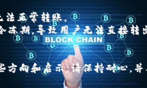 关于您提到的“tokenim转不出”问题，这似乎是与加密货币或区块链技术相关的内容。如果您想要寻求帮助或解决方案，以下是一些可能的步骤和建议：

### 解决步骤

1. **确认钱包状态**：
   - 确保您的钱包（如MetaMask、Trust Wallet等）是连接正常的，可以接收和转出交易。

2. **检查网络拥堵**：
   - 若网络出现拥堵，交易可能需要更长时间处理。您可以在区块链浏览器（如Etherscan）上查看交易状态。

3. **确认资金充足**：
   - 确保您的账户中有足够的代币进行转账，并且考虑到转账手续费。

4. **重新启动应用**：
   - 有时候，简单的重新启动钱包应用或设备可以解决连接或界面问题。

5. **更新软件**：
   - 检查您的钱包是否为最新版本，如果不是，请更新到最新版本，通常新版本会修复一些常见的错误。

6. **联系客服**：
   - 如果问题仍然存在，可以联系您使用的交易所或钱包的客服获取帮助，提供错误信息和交易ID以便他们更容易帮助您解决问题。

### 其他可能的原因

- **合约问题**：有时候，智能合约本身可能存在问题，导致无法正常转账。
- **限制与合约**：某些代币的合约可能设置了转账限制或冷冻期，导致用户无法直接转出。

### 总结
如果您仍然无法解决该问题，希望上述步骤可以为您提供一些方向和启示。请保持耐心，并及时获取相关技术支持。