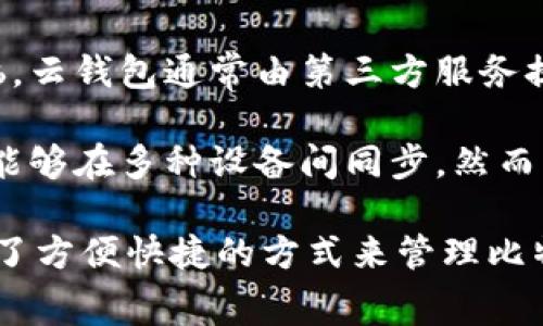 比特币云钱包是指一种通过网络提供的虚拟钱包服务，用户可以在云端存储和管理比特币，免去了自己管理私钥和进行复杂操作的烦恼。云钱包通常由第三方服务提供商托管，用户只需通过网络访问和操作自己的比特币资产。这种方式的便利性和可访问性使得用户能够随时随地管理他们的比特币。

在使用比特币云钱包时，用户可以创建账户并通过密码和其他安全措施保护自己的资产。这种钱包的优点包括易于使用、备份方便以及能够在多种设备间同步。然而，使用云钱包也有一定的风险，因为用户需要信任服务提供商以保护存储的私钥和资产安全。

在选择云钱包时，用户应该考虑以下几个因素：安全性、用户评价、服务费用以及是否支持多种加密货币等。总的来说，比特币云钱包提供了方便快捷的方式来管理比特币，使得即使是不太懂技术的普通用户也能轻松参与到这个数字货币的世界中。