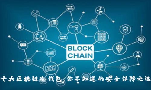 十大区块链冷钱包：你不知道的安全保障之选