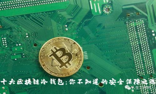 十大区块链冷钱包：你不知道的安全保障之选