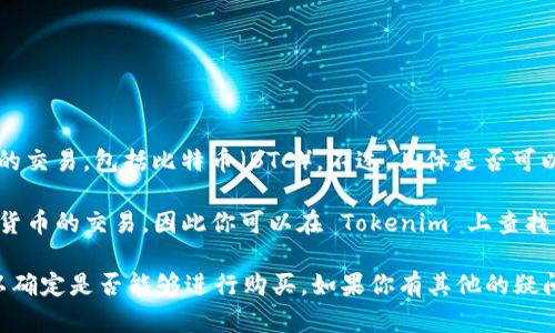 Tokenim 是一个加密货币交易平台，用户可以在该平台上进行数字资产的交易，包括比特币（BTC）。不过，具体是否可以购买比特币还需要查看 Tokenim 的服务内容及其支持的交易对。

通常情况下，大多数加密货币交易平台都支持比特币、以太坊等主流数字货币的交易，因此你可以在 Tokenim 上查找相关信息，确认其是否允许用户购买比特币，并了解相关交易流程和费用。

如果你有 Tokenim 的账号，可以登录后查看其交易市场，并搜索 BTC，以确定是否能够进行购买。如果你有其他的疑问，建议查看 Tokenim 的官方网站或客户支持。