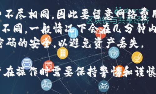 在TP钱包上，USDT可以进行互转。TP钱包支持多种区块链资产，包括USDT，它允许用户在不同的USDT发行链（如Ethereum、Tron等）之间进行转账操作。

下面是关于TP钱包和USDT互转的一些关键点和步骤：

### 如何在TP钱包上互转USDT

1. 登录TP钱包
首先，确保你在手机上安装了TP钱包，并登录到你的账户。如果你尚未创建账户，可以按提示进行注册。

2. 找到USDT
在钱包首页，移动到资产页面，找到USDT。如果你的钱包中没有显示USDT，可以通过添加代币的方式将其加入到你的资产列表中。

3. 选择转账选项
点击USDT后，会看到资产详情页。在这里，你可以选择转账或发送的选项。注意，确保你熟悉转账所涉及的区块链网络。

4. 输入接收地址和金额
在转账页面中，你需要输入接收方的地址（钱包地址）和要发送的金额。务必仔细检查地址的准确性，因为转账一旦完成无法撤回。

5. 确认转账信息
在确认转账信息前，检查所有细节，包括网络费用和接收地址，确保没有错误。

6. 发送USDT
确认无误后，点击发送。系统将提示你输入密码或进行其他身份验证步骤。

7. 完成转账并查看状态
一旦发送成功，你将在交易记录中看到这笔交易的状态。你可以在区块链浏览器中输入交易哈希，以查看详细的交易信息。

### 交易注意事项

- **网络费用**：不同区块链网络的USDT转账所需的手续费不尽相同，因此要留意网络费用。
- **确认时间**：转账的确认时间可能会因网络拥堵而有所不同，一般情况下会在几分钟内完成，但在高峰期可能会延迟。
- **安全性**：确保使用最新版本的TP钱包，并保持私钥和密码的安全，以避免资产丢失。

通过TP钱包进行USDT的互转是一个简单方便的过程，但用户在操作时需要保持警惕和谨慎。希望这些信息对你有所帮助！