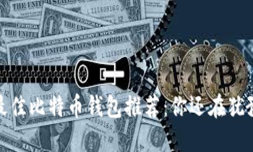 2023年最佳比特币钱包推荐：你还在犹豫什么吗？