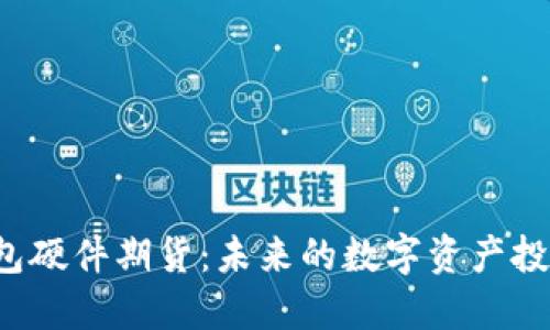 以太坊钱包硬件期货：未来的数字资产投资新风口？