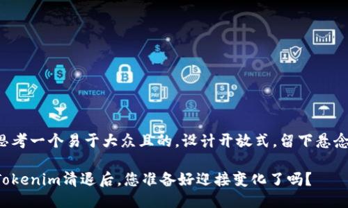思考一个易于大众且的，设计开放式，留下悬念：

Tokenim清退后，您准备好迎接变化了吗？