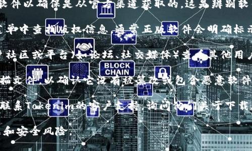 关于“Tokenim”的官方下载和正版性的问题，建议你采取以下步骤来确认：

1. **官方网站**：访问Tokenim的官方网站，下载软件以确保是从官方渠道获取的。这是辨别软件正版性的最可靠方式。

2. **检查版权信息**：在软件的“关于”或“帮助”菜单中查找版权信息，通常正版软件会明确标示其版权归属和合法性。

3. **用户评价与体験**：在使用过Tokenim的用户社区或平台（如论坛、社交媒体）查看其他用户的评价和体验，了解他们是否认为该软件为正版。

4. **防病毒软件扫描**：下载后，使用杀毒软件扫描文件，以确认它没有被篡改或包含恶意软件。

5. **联系支持**：如果仍然不确定，可以尝试直接联系Tokenim的客户支持，询问他们关于下载版本的具体信息。

确保你从官方渠道获取软件，有助于避免版权问题和安全风险。