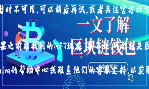如果在Tokenim上搜索不到NFT，可能有以下几种原因与解决方案：

### 1. NFT尚未上架
如果你正在寻找某个特定的NFT，可能该NFT尚未在Tokenim平台上架。这意味着你可以尝试查找其他市场平台或社交媒体，看看该NFT的发行状态。

### 2. 搜索关键词不准确
确保你输入的搜索关键词准确无误。尝试不同的拼写、名称或者部分关键词，可能会帮助你找到你想要的NFT。

### 3. 网络问题
有时，网络连接不稳定可能导致搜索结果无法显示。确保你的网络正常，并尝试刷新页面。

### 4. 平台维护或更新
Tokenim可能正在进行维护或更新，导致搜索功能暂时不可用。可以稍后再试，或者关注官方社交媒体渠道了解具体情况。

### 5. NFT被下架或取消
有些NFT可能因为各种原因被下架、取消或删除。如果之前能找到的NFT现在 找不到，可能就是因为这个原因。

如果你依然无法找到想要的NFT，建议你查阅Tokenim的帮助中心或联系他们的客服支持，以获取更多的信息和帮助。
