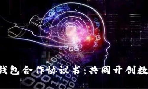 ### 区块链钱包合作协议书：共同开创数字资产新未来！