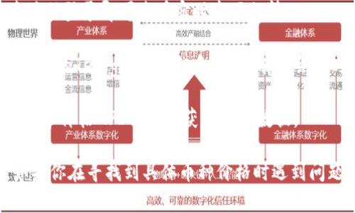 在Tokenim或其他任何加密货币交易平台上查看特定币种的价格，可以通过以下几种方法：

1. **直接访问官方网站**：访问Tokenim官方网站，通常在主页或者“市场”板块可以查看所有上线币种的实时价格。

2. **使用加密货币行情网站**：网站如CoinMarketCap、CoinGecko等提供全球各大交易所的币种价格信息，只需在搜索框中输入币种名称即可快速找到。

3. **交易所的手机应用**：如果Tokenim有提供手机应用，下载后注册登录即可查看实时市场行情。

4. **社交媒体和信息公告**：关注Tokenim的社交媒体账号或者相关的Telegram群组和社区，有时会实时发布价格和市场动态。

5. **利用加密货币价格API**：如果你有编程能力，可以使用加密货币价格API从网络获取实时数据。

请注意，价格随时波动，所以获取信息时需关注价格的实时变化。如果你在寻找到具体币种价格时遇到问题，可以具体询问相关的币种名称，这样我可以提供更具体的帮助。