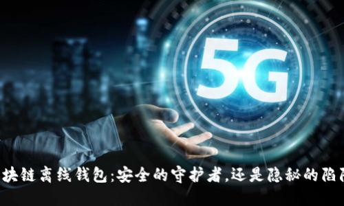 区块链离线钱包：安全的守护者，还是隐秘的陷阱？