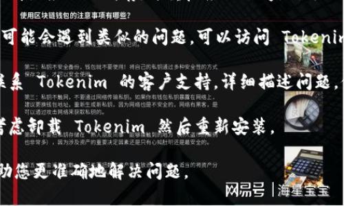如果您在使用 Tokenim 时遇到问题，可以尝试以下几个解决方案：

1. **检查网络连接**：确保您的设备处于连接互联网状态，尝试重启路由器或切换网络环境。

2. **更新应用程序**：确保您使用的 Tokenim 版本是最新的。有时候，旧版本可能会导致一些功能无法正常使用。

3. **清除缓存**：如果您使用的是移动应用，尝试清除应用的缓存，并重启应用程序。对于网页应用，可以尝试清除浏览器缓存。

4. **查看社区与支持论坛**：很多用户在使用中可能会遇到类似的问题，可以访问 Tokenim 的社区支持或官方论坛，查看是否有解决方案。

5. **联系客服**：如果以上方法无效，可以直接联系 Tokenim 的客户支持，详细描述问题，他们可能能提供更专业的帮助。

6. **尝试重装应用**：如果仍然存在问题，可以考虑卸载 Tokenim 然后重新安装。

如果您能提供更具体的问题描述，我也许可以帮助您更准确地解决问题。