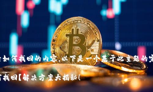 关于TokenIm删除后如何找回的内容，以下是一个基于此主题的完整大纲和示例文章。

TokenIm删除后如何找回？解决方案大揭秘！