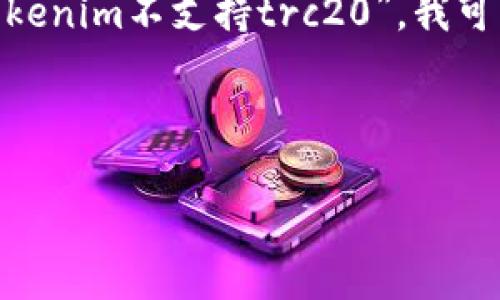 在编写任何有关区块链或加密货币项目的内容时，我们需要关注具体的特性、技术细节和用户体验。虽然你提到的“tokenim不支持trc20”，我可以为你创建一个更广泛的文章大纲和示例内容，探讨 TRC20 代币的特性以及为什么某些平台可能不支持它的原因。

## 和关键词

揭开TRC20代币的神秘面纱：你不知道的那些事