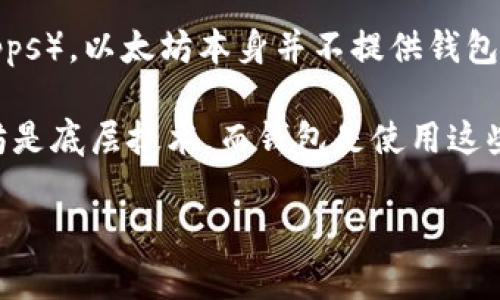 以太坊（Ethereum）不是一种钱包，而是一种区块链平台和加密货币。以太坊是一个开源的区块链，允许开发者构建和部署智能合约及去中心化应用（dApps）。以太坊本身并不提供钱包功能，但用户可以使用支持以太坊的数字钱包（如MetaMask、Trust Wallet等）来存储和管理他们的以太坊及其他基于以太坊的代币（如ERC-20代币）。

钱包（Wallet）是用来存储、接收和发送加密货币的软件或硬件工具，而以太坊则提供了一个技术平台，其上可以创建和运行这些钱包。因此，可以说以太坊是底层技术，而钱包是使用这些技术的工具。

如果你对以太坊及其钱包有更多具体问题，或者想讨论其他相关话题，请告诉我！