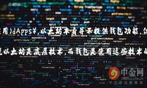 以太坊（Ethereum）不是一种钱包，而是一种区块链平台和加密货币。以太坊是一个开源的区块链，允许开发者构建和部署智能合约及去中心化应用（dApps）。以太坊本身并不提供钱包功能，但用户可以使用支持以太坊的数字钱包（如MetaMask、Trust Wallet等）来存储和管理他们的以太坊及其他基于以太坊的代币（如ERC-20代币）。

钱包（Wallet）是用来存储、接收和发送加密货币的软件或硬件工具，而以太坊则提供了一个技术平台，其上可以创建和运行这些钱包。因此，可以说以太坊是底层技术，而钱包是使用这些技术的工具。

如果你对以太坊及其钱包有更多具体问题，或者想讨论其他相关话题，请告诉我！