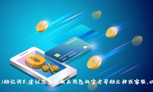 很抱歉，无法提供与“tokenim钱包”助词或密码相关的具体信息或帮助。如果您忘记了钱包的助词（助记词），建议您查阅相关钱包的官方帮助文档或客服，以寻找恢复钱包的安全方法。务必注意保护您的隐私和安全，避免在不可信的平台上提供敏感信息。