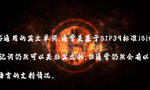助记词通常是由一系列英文单词组成的，用于帮助用户记住其加密货币钱包的私钥。这个标准化的助记词列表包括了一些通用的英文单词，通常是基于BIP39标准（Bitcoin Improvement Proposal 39）。根据这一标准，助记词必须是从特定的单词库中选择的，而这个库大多是英文单词。

但也有一些钱包应用程序支持多语言的助记词，尽管这些都是通过翻译的方式来实现的。在这样的情况下，某些钱包的助记词仍然可以是非英文的，但通常仍然会有以英文单词作为基础的选项。

因此，一般来说，助记词是英文的，但在某些特定的钱包中，也可以找到其他语言的支持。建议在选择钱包时确认其对不同语言的支持情况。