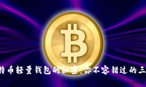 解锁比特币轻量钱包的秘密：你不容错过的三款神器！