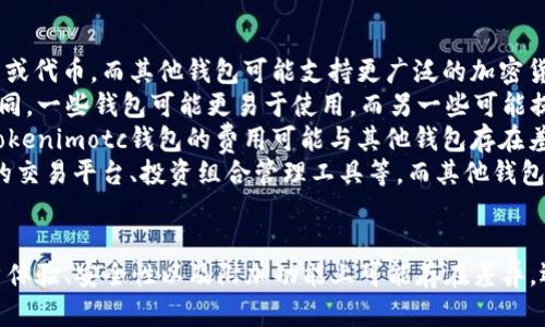 Tokenimotc钱包和其他类型的钱包在某些方面有相似之处，但它们也有各自的特点和功能。以下是一些可以帮助你更好理解两者的比较点：

### 相似之处
1. **基本功能**：Tokenimotc钱包和其他加密货币钱包的基本功能都是存储、发送和接收数字资产。
2. **安全性**：大部分钱包都强调安全性，采取加密技术来保护用户的资金和私钥。

### 不同之处
1. **支持的资产**：Tokenimotc钱包可能专注于支持特定的加密资产或代币，而其他钱包可能支持更广泛的加密货币。
2. **用户界面和体验**：各个钱包的用户界面设计和用户体验可能不同，一些钱包可能更易于使用，而另一些可能提供更多的功能和自定义选项。
3. **交易费用**：不同钱包在进行交易时的费用结构可能有所不同，Tokenimotc钱包的费用可能与其他钱包存在差异。
4. **功能扩展**：Tokenimotc钱包可能提供一些特定的功能，如集成的交易平台、投资组合管理工具等，而其他钱包可能更为基础。

### 总结
Tokenimotc钱包和其他钱包在功能上有共同点，但在支持的资产、用户体验、安全性以及附加功能上可能存在差异。选择钱包时，建议根据个人需求、使用习惯和支持的资产类型进行比较。