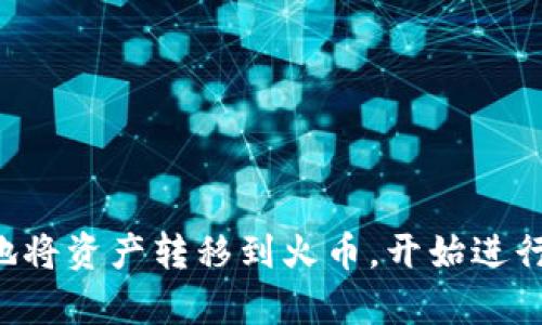 将Tokenim中的币转移到火币的过程涉及多个步骤，以下是一个完整的指南，帮助你顺利完成这一操作。

步骤一：准备工作
在进行转账之前，首先需要确保以下几点：
ul
    li你在Tokenim和火币平台上均注册了账户，并完成身份验证。/li
    li确认你的Tokenim账户中有足够的资产可供转账。/li
    li了解转账的手续费及处理时间，这通常会影响你的决策。/li
/ul

步骤二：获取火币的充值地址
在火币上，你需要找到相应币种的充值地址，以便将资产转入：
ol
    li登录你的火币账户。/li
    li前往“钱包”或“资产管理”部分。/li
    li选择“充币”，并找到你要转账的币种。/li
    li复制该币种的充值地址。/li
/ol
注意：确保选择正确的币种，以免造成资产损失。

步骤三：在Tokenim上发起转账
有了充值地址后，你可以在Tokenim上进行转账操作：
ol
    li登录你的Tokenim账户。/li
    li找到“转账”或“提现”选项。/li
    li在转账界面，输入你在火币上复制的充值地址。/li
    li输入你希望转账的金额。/li
    li仔细检查所有信息，确认无误后，提交转账请求。/li
/ol

步骤四：确认交易信息
在提交转账后，你通常会收到一个交易ID或确认信息：
ul
    li保存这个交易ID，以便后续查询和确认。/li
    li你可以在Tokenim的交易记录中查找这笔转账。/li
/ul

步骤五：等待转账确认
根据不同的区块链网络，转账确认的时间可能不同：
ul
    li一般来说，转账可能需要几分钟到几小时才能完成。/li
    li你可以在火币的“资产”部分查看充币记录，确认资金是否到账。/li
/ul

步骤六：处理转账问题
如果在转账过程中遇到问题，建议采取以下解决方案：
ul
    li核实充值地址和转账金额是否正确。/li
    li查看Tokenim和火币的客服支持以获取帮助。/li
    li查询区块链浏览器，确认交易状态。/li
/ul

总结起来，将Tokenim中的币转到火币不仅仅是一个简单的操作，它需要你的耐心和细致的工作。通过遵循上述步骤，认真核实每一项信息，你就能顺利地将资产转移到火币，开始进行更广泛的投资。在此过程中，请始终保持冷静，提高警惕，确保资产安全，因为数字资产的世界如同一片广阔的海洋，波澜起伏，稍有不慎便可能遭遇风浪。