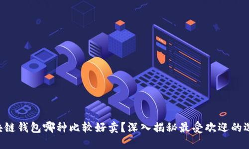 区块链钱包哪种比较好卖？深入揭秘最受欢迎的选择！