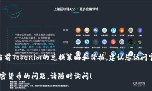 关于Tokenim的兑换和价格问题，具体的兑换费用以及汇率通常会受到市场供需、交易所政策以及相关费用的影响。为了了解当前Tokenim的兑换策略和价格，建议您访问官方交易平台或者查看相关的加密货币行情网站，例如CoinMarketCap或Binance等，这样您可以获取到最新和最准确的信息。

请注意，投资加密货币存在风险，所以在进行交易前，请确保充分了解市场及其潜在风险。如果您有更多关于Tokenim或其他加密货币的问题，请随时询问！