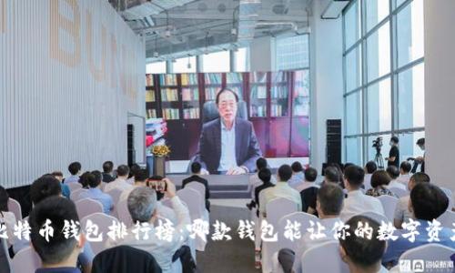 2023年比特币钱包排行榜：哪款钱包能让你的数字资产更安全？