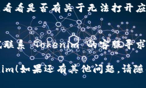 当你遇到 Tokenim 无法打开的问题时，可以尝试以下几种方法来解决：

### 1. 检查网络连接
确保你的设备连接到互联网。有时候，网络问题可能导致应用无法正常打开。

### 2. 更新应用程序
检查 Tokenim 是否有可用的更新版本。如果有，尝试更新到最新版本，因为最新版本可能修复了已知的错误。

### 3. 清除缓存
在设备的设置中找到 Tokenim 应用，尝试清除缓存和数据。请注意，这可能会导致需要重新登录你的帐户。

### 4. 重启设备
有时候，简单的重启设备可能解决一些临时的问题。

### 5. 重新安装应用
如果以上方法都无效，你可以尝试卸载 Tokenim 应用，然后重新从官方渠道下载安装。

### 6. 检查系统要求
确保你的设备满足 Tokenim 的系统要求。有时，操作系统的版本过旧可能导致不兼容。

### 7. 查找帮助文档
访问 Tokenim 的官方网站或帮助文档，看看是否有关于无法打开应用的常见问题解答。

### 8. 联系客服
如果以上步骤都未能解决问题，可以尝试联系 Tokenim 的客服寻求帮助，他们可能提供更专业的建议。

希望这些方法能帮助你顺利打开 Tokenim！如果还有其他问题，请随时询问。