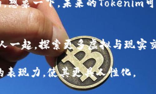 在写作品时，尤其是像tokenim这样的主题，您可以考虑以下示例结构，并加以调整以符合您的特定需求和目标受众。以下是您可以参考的内容大纲和示例正文：


  “Tokenim：一场虚拟与现实交汇的奇妙旅程，你准备好了吗？”/  

关键词：
 guanjianci 虚拟货币, Tokenim, 区块链, 数字资产/ guanjianci 

内容主体大纲：
1. 引言：生活如同一场不断演绎的戏剧
在这个充满变化的时代，每个人都在追寻自己的舞台，而Tokenim正是这个舞台上最耀眼的明星之一。本文将带您踏上了解Tokenim的旅程，揭开它背后的奥秘。

2. 什么是Tokenim？
Tokenim是一个基于区块链技术的创新平台，它为用户提供了一个创建、管理和交易数字资产的工具。想象一下，这个平台就像一座未来的城市，街道上满是各种虚拟商铺，每个商铺都有自己独特的商品。

3. Tokenim的运作机制
在这座虚拟城市中，Tokenim是如何运作的呢？通过智能合约，这些合约就像是城市中的法律，确保交易的公正与透明。在这里，用户可以毫不费力地创建自己的数字资产，仿佛在涂鸦墙上随意挥洒自己的创意。

4. Tokenim的优势
Tokenim所带来的便利性，犹如一场普及科技的革命。无论是对于创业者还是普通用户，Tokenim都提供了无限可能。例如，它为企业提供了透明的交易记录，像一面清晰的镜子，实时反映出每一次交易的细节。

5. Tokenim的使用场景
想象一下，Tokenim不仅可以运用于金融领域，它的实际应用场景就像一幅色彩斑斓的画卷。艺术品的交易、游戏道具的买卖，甚至是社交媒体的内容创作，Tokenim都能够融入其中，提供全新的体验。

6. 未来展望：Tokenim的无限可能
展望未来，Tokenim犹如一颗闪耀的星星，照亮了数字经济的天空。它将如何发展？会不会超过我们的想象？在这条未知的道路上，每一步都充满了可能性。

7. 结论：加入Tokenim的旅程
在结束这场旅程之前，不妨思考一下，您是否也愿意成为Tokenim世界中的一部分？或许，未来的某一天，您将和成千上万的人一起，探索更多虚拟与现实交织的奇妙景象。

### 正文内容示例

#### 1. 引言：生活如同一场不断演绎的戏剧
在这个充满变化的时代，每个人都在追寻自己的舞台，而Tokenim正是这个舞台上最耀眼的明星之一。走进这个新的领域，仿佛打开了一扇神秘的门，让我们尽情感受虚拟与现实交汇的魅力。Tokenim不仅仅是一个平台，它代表了一种全新的生活方式、思想模式和商业运作方式。

#### 2. 什么是Tokenim？
Tokenim是一个基于区块链技术的创新平台，它为用户提供了一个创建、管理和交易数字资产的工具。想象一下，这个平台就像一座未来的城市，街道上满是各种虚拟商铺，每个商铺都有自己独特的商品。用户可以在这里自由探索，寻找属于自己的财富机会。

#### 3. Tokenim的运作机制
在这座虚拟城市中，Tokenim是如何运作的呢？通过智能合约，这些合约就像是城市中的法律，确保交易的公正与透明。在这里，用户可以毫不费力地创建自己的数字资产，仿佛在涂鸦墙上随意挥洒自己的创意。每一次交易都被记录在区块链上，永久保存，让信任变得轻而易举。

#### 4. Tokenim的优势
Tokenim所带来的便利性，犹如一场普及科技的革命。无论是对于创业者还是普通用户，它都提供了无限可能。比如，Tokenim让用户能够轻松管理自己的数字资产，不再依赖传统金融体系。就像拥有了一把钥匙，打开了一个前所未有的财富宝库。

#### 5. Tokenim的使用场景
想象一下，Tokenim不仅可以运用于金融领域，它的实际应用场景就像一幅色彩斑斓的画卷。艺术品的交易、游戏道具的买卖，甚至是社交媒体的内容创作，Tokenim都能够融入其中，提供全新的体验。每个用户都可以在这里找到自己的定位，描绘属于自己的章节。

#### 6. 未来展望：Tokenim的无限可能
展望未来，Tokenim犹如一颗闪耀的星星，照亮了数字经济的天空。虽然目前的技术仍在不断发展，但它的潜力是显而易见的。想象一下，未来的Tokenim可能会嵌入到我们的日常生活中，细化为社交互动、资产管理等多个方面，让人们的生活更加便捷、丰富。

#### 7. 结论：加入Tokenim的旅程
在结束这场旅程之前，不妨思考一下，您是否也愿意成为Tokenim世界中的一部分？或许，未来的某一天，您将和成千上万的人一起，探索更多虚拟与现实交织的奇妙景象。这不仅是科技的进步，更是人类智慧与创造力的结晶。

通过这样的结构和语言风格，可以有效吸引读者的注意并激发他们的兴趣。同时，通过形象化的比喻与隐喻，可以增强文本的表现力，使其更具人性化。