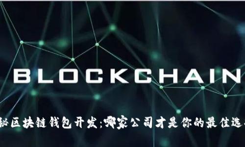 揭秘区块链钱包开发：哪家公司才是你的最佳选择？