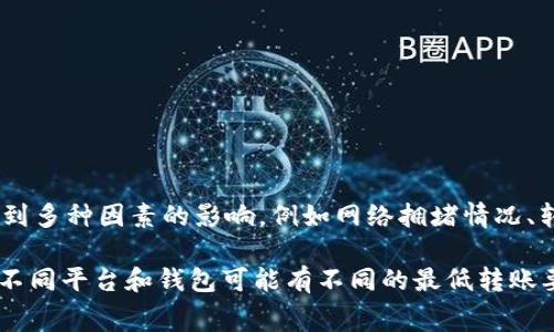 Tokenim（也称为Tokenim平台）在其具体服务条款中可能会设定ETH的最低转账限额。不过，具体的最低转账限额会受到多种因素的影响，例如网络拥堵情况、转账手续费等。因此，要获取最准确的信息，建议你查阅Tokenim的官方网站或相关公告，或者直接咨询他们的客服支持。

一般来说，在进行任何加密货币转账时，最好确保转账金额高于网络的最低转账要求，并且考虑到可能的手续费。此外，不同平台和钱包可能有不同的最低转账要求，因此具体情况可能有所不同。