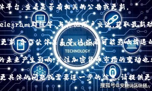 关于Tokenim是否会进行清退，这取决于多个因素，包括市场状况、项目的进展以及团队的决策等。若想了解具体的情况，可以通过以下几种方式获取信息：

1. **官方公告**：关注Tokenim的官方网站或社交媒体平台，查看是否有相关的公告或更新。

2. **社区讨论**：参与Tokenim的社区讨论，如论坛、Telegram群组等，与其他用户交流，获取最新动态。

3. **项目发展**：观察Tokenim的项目进展，包括技术更新、合作伙伴关系等，这些都可能影响清退的决定。

4. **市场反应**：市场的整体表现可能会对Tokenim的未来产生影响，关注加密货币市场的变动也非常重要。

建议您进行全面的调查和了解，并视情况而定。如果有更具体的问题或需要进一步的信息，请提供更多上下文。