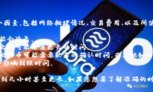 关于“tokenim转账多长时间到账”的问题，转账的时间通常取决于多个因素，包括网络拥堵情况、交易费用、以及所使用的具体区块链。以下是一些可能影响转账时间的因素：

1. **网络拥堵**: 如果区块链网络处于高负载状态，交易确认时间可能会延长。
2. **交易费用**: 提高交易费用可以加快交易被矿工确认的速度，反之则可能需要更长的时间。
3. **区块链类型**: 不同的区块链有不同的确认速度。有些区块链如比特币可能需要较长的确认时间，而其他如以太坊或某些快速区块链可能相对更快。
4. **Tokenim平台的处理时间**: 某些平台自身处理转账的速度也会影响到账时间。

一般情况下，大多数交易在数分钟内到账，但在特殊情况下可能会延迟到几小时甚至更长。如果您想要了解准确的时间，建议查看Tokenim平台的相关说明或联系客服获取更具体的信息。
