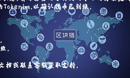 将Tokenim转移到欧易（OKEx）交易所的步骤如下：

### 步骤1：准备工作
1. **注册欧易账户**：如果您还没有欧易账户，请访问欧易官网并注册一个账户。确保您完成了必要的身份验证。
2. **获取您的欧易钱包地址**：登录您的欧易账户，找到“资产”选项，然后选择“充币”或“存款”，选择Tokenim（如果该代币在欧易上合规交易）并获取相关钱包地址。

### 步骤2：在Tokenim钱包中进行转账
1. **打开Tokenim钱包**：登录到您的Tokenim钱包（可以是软件或硬件钱包）。
2. **选择转账/发送功能**：找到转搬或发送选项。
3. **输入欧易地址**：将您在步骤1中获取的欧易钱包地址复制并粘贴到发送地址栏中。
4. **输入转账数量**：决定您要转移的Tokenim数量，输入相应的数字。
5. **确认转账**：仔细检查您输入的地址和数量后，确认转账。
6. **支付交易费用**：根据网络的要求，您可能需要支付一定的交易费用。

### 步骤3：在欧易上确认收到代币
1. **监控状态**：转账后，您可以在Tokenim钱包中检查转账状态，有时需要几分钟到几个小时才能完成。
2. **查看欧易账户**：登录您的欧易账户，查看资产管理中的Tokenim，以确认代币已到账。

### 注意事项
- 确保您在欧易支持的Tokenim交易对进行转账。
- 请务必准确输入钱包地址，错误的地址可能导致资产丢失。
- 随时检查两边的网络状态，避免因网络问题导致的转账失败。

如果您在操作过程中遇到任何问题，建议您查阅相关的帮助文档或联系客服获取支持。