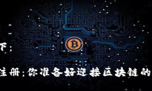 及关键词设计如下：

以太坊经典钱包注册：你准备好迎接区块链的下一个惊喜了吗？