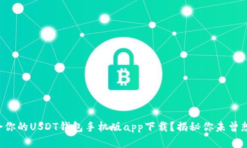 如何选择最适合你的USDT钱包手机版app下载？揭秘你未曾想到的关键因素！