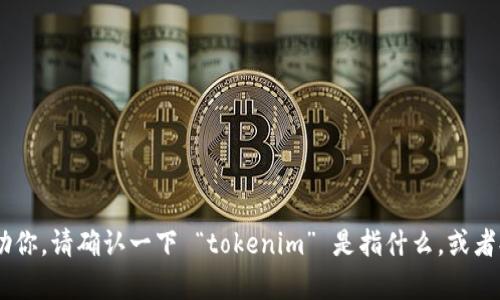 看起来你可能是要找关于 “tokenim” 的信息，但在此上下文中，该词可能是错误拼写或者特定于某个小众话题的词汇。为了更好地帮助你，请确认一下 “tokenim” 是指什么，或者提供更多的上下文信息，例如它是与某个技术、产品、概念相关，还是只是一个随机的词。这样我才能为你提供更准确的信息或建议。谢谢！