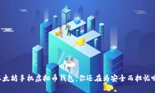 以太坊手机虚拟币钱包：你还在为安全而担忧吗？