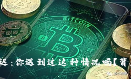 以太坊钱包状态延迟：你遇到过这种情况吗？背后隐藏着什么秘密？