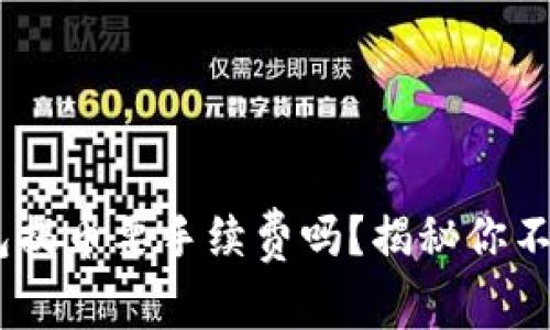 Tokenim钱包提币要手续费吗？揭秘你不知道的真相！