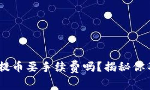 Tokenim钱包提币要手续费吗？揭秘你不知道的真相！