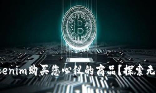 如何通过Tokenim购买您心仪的商品？探索无穷购物乐趣！