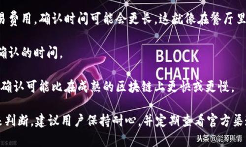 关于 TokenIM 映射确认所需的时间，实际上可能因多种因素而有所不同。以下是一些影响确认时间的关键因素：

1. **网络拥堵状况**：如果区块链网络在某一时刻用户交易繁忙，确认所需时间可能会延长。类似于高速公路上的交通高峰期，尽管道路是通的，但车辆也会缓慢移动。

2. **交易费用**：通常，用户可以选择支付更高的交易费用以优先处理他们的交易。如果您设置了较低的交易费用，确认时间可能会更长，这就像在餐厅里排队，如果你愿意给小费，可能会更快得到服务。

3. **节点的响应性**：区块链的节点需要处理交易并记录到区块中。如果节点在同步或发生故障，也会影响确认的时间。

4. **具体的链与平台**：不同的区块链平台具有不同的交易确认机制和时间。例如，在一些较新的区块链上，确认可能比在成熟的区块链上更快或更慢。

通常情况下，TokenIM 映射的确认时间可能从几分钟到几个小时不等，具体情况需要根据实时的网络状态来判断。建议用户保持耐心，并定期查看官方渠道以获取最新的信息和动态。如果有疑问或事务紧急，直接联系 TokenIM 的客服可能是最有效的解决方案。