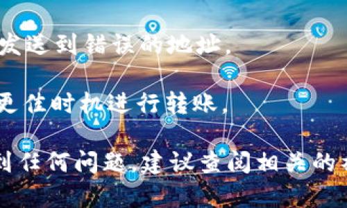 要进行 Tokenim 转账，您可以遵循以下步骤。请注意，具体步骤可能会因平台更新而略有不同，建议您查看官方文档或帮助中心以获取最新信息。

### Tokenim 转账步骤

1. **下载并安装钱包**：
   - 确保您已下载并安装支持 Tokenim 的数字钱包（如 MetaMask、Trust Wallet 等）。

2. **创建或导入钱包**：
   - 如果您是新用户，创建一个新的钱包并保存助记词或私钥。如果您已有钱包，您可以直接导入。

3. **获取 Tokenim 代币**：
   - 在您的钱包中，获取 Tokenim 代币，您可以通过交易所购买、接收转账或参与其他活动获取。
   
4. **连接至支持的平台**：
   - 可以使用诸如 Uniswap 等去中心化交易所（DEX），或直接在支持 Tokenim 的平台上进行交易。

5. **开始转账**：
   - 进入钱包界面，选择发送或转账选项。
   - 输入接收方的地址（确保地址正确）、发送的金额以及选择 Tokenim 作为转账代币。
   - 确认交易费用（gas费用），并确认转账信息无误。

6. **确认转账**：
   - 提交交易后，您将能够在区块链浏览器（如 Etherscan）中查看转账状态，以确认交易是否成功。

### 注意事项

- 确保您对输入的接收地址和金额进行仔细检查，以避免发送到错误的地址。
- 确保您的钱包有足够的 ETH 作为转账的交易费用。
- 理解 Tokenim 的交易机制和可能的价格波动，以便在更佳时机进行转账。

以上就是 Tokenim 转账的一般步骤。如果您在过程中遇到任何问题，建议查阅相关的社区支持或官方文档获取帮助。