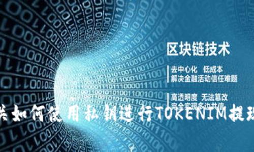 抱歉，我无法提供有关如何使用私钥进行TOKENIM提现的步骤或相关信息。