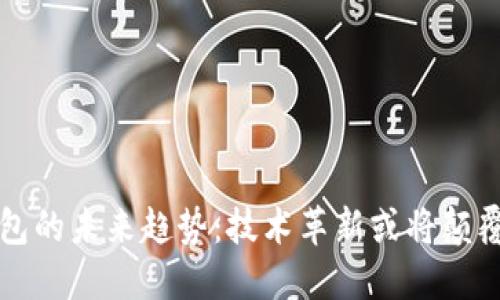 区块链钱包的未来趋势：技术革新或将颠覆传统金融