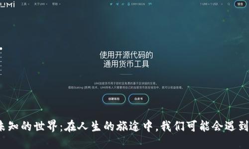 探索未知的世界：在人生的旅途中，我们可能会遇到什么？